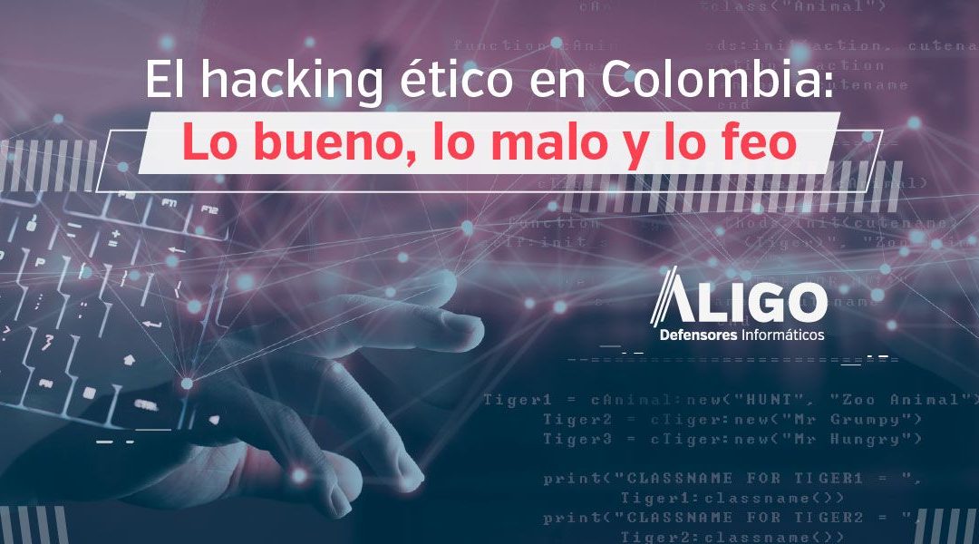 El hacking ético en Colombia: Lo bueno, lo malo y lo feo